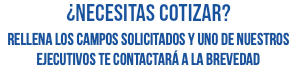¿necesitas cotizar? rellena los campos solicitados y uno de nuestros ejecutivos te contactará a la brevedad