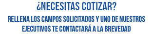 ¿necesitas cotizar? rellena los campos solicitados y uno de nuestros ejecutivos te contactará a la brevedad