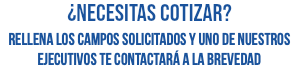 ¿necesitas cotizar? rellena los campos solicitados y uno de nuestros ejecutivos te contactará a la brevedad